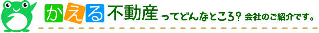 かえる不動産ってどんなところ?